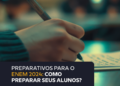 Preparativos para o ENEM 2024: como preparar seus alunos?